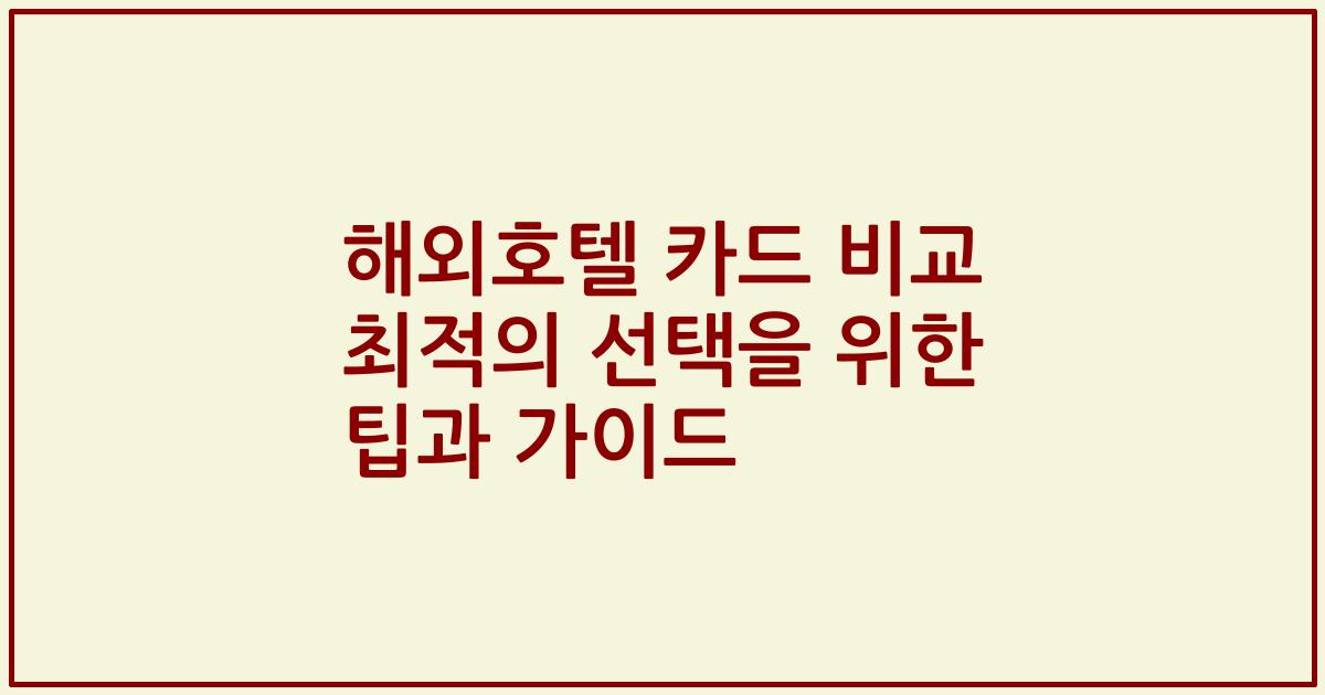 해외호텔 카드 비교 최적의 선택을 위한 팁과 가이드